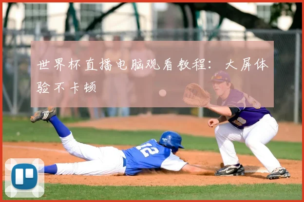 世界杯直播电脑观看教程:大屏体验不卡顿