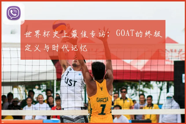 世界杯史上最佳专访：GOAT的终极定义与时代记忆