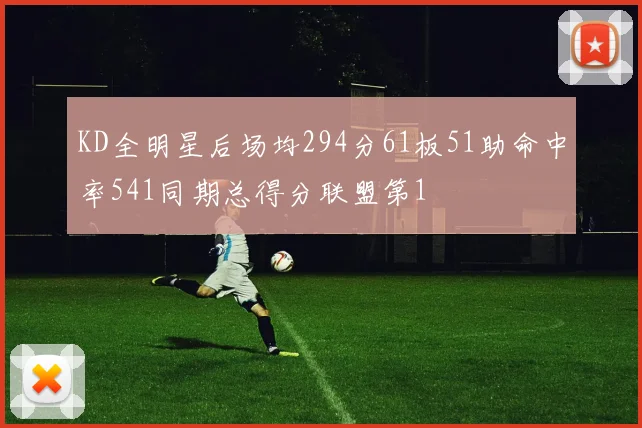 KD全明星后场均294分61板51助命中率541同期总得分联盟第1