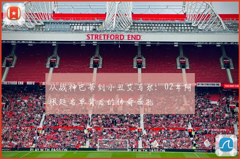 从战神巴蒂到小丑艾马尔：02年阿根廷名单背后的传奇面孔