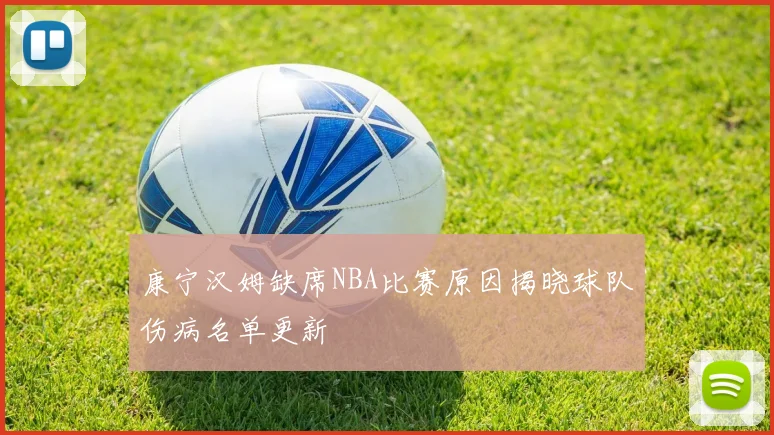 康宁汉姆缺席NBA比赛原因揭晓球队伤病名单更新