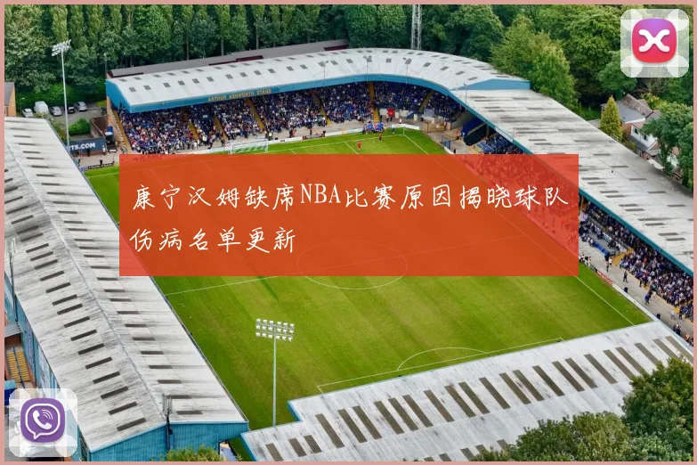 康宁汉姆缺席NBA比赛原因揭晓球队伤病名单更新