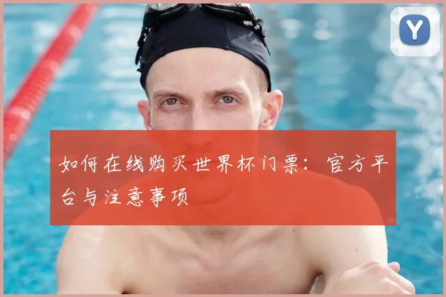 如何在线购买世界杯门票：官方平台与注意事项
