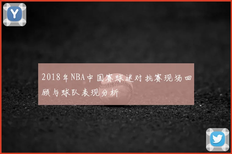 2018年NBA中国赛球迷对抗赛现场回顾与球队表现分析
