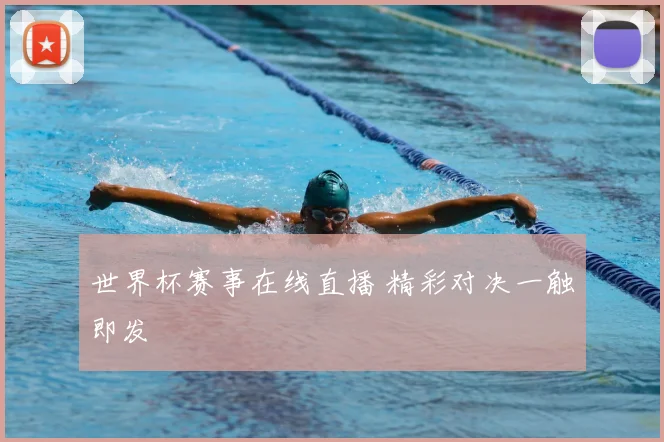 世界杯赛事在线直播 精彩对决一触即发