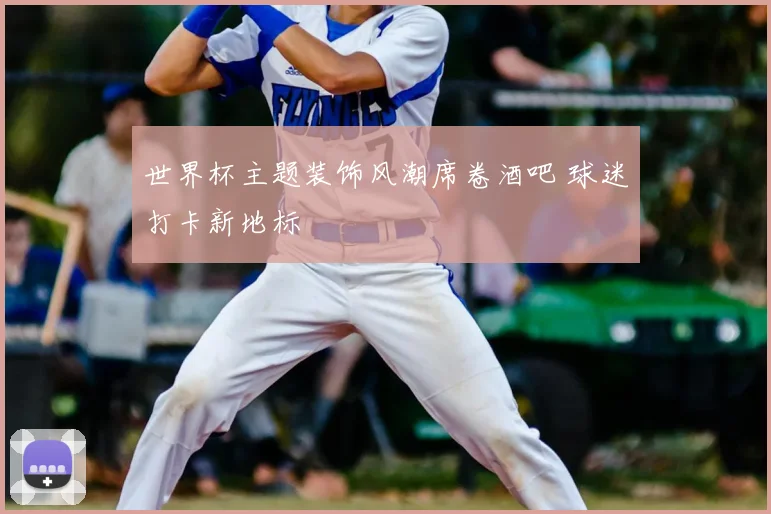 世界杯主题装饰风潮席卷酒吧 球迷打卡新地标
