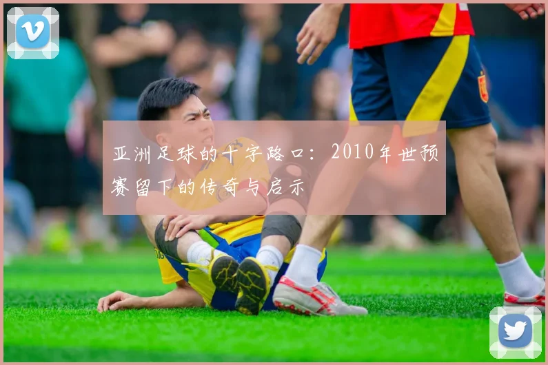 亚洲足球的十字路口：2010年世预赛留下的传奇与启示