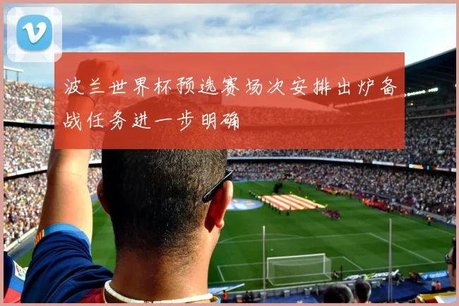 波兰世界杯预选赛场次安排出炉备战任务进一步明确