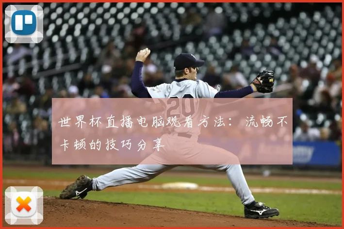 世界杯直播电脑观看方法:流畅不卡顿的技巧分享