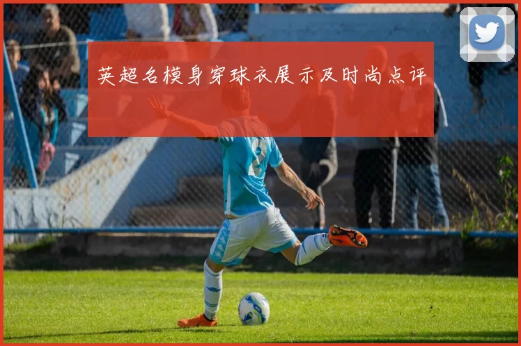 英超名模身穿球衣展示及时尚点评