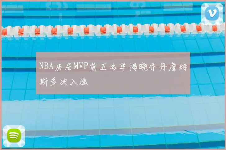NBA历届MVP前五名单揭晓乔丹詹姆斯多次入选
