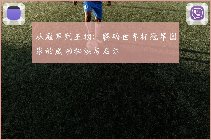 从冠军到王朝：解码世界杯冠军国家的成功秘诀与启示