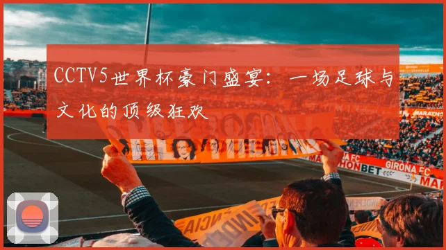 CCTV5世界杯豪门盛宴：一场足球与文化的顶级狂欢
